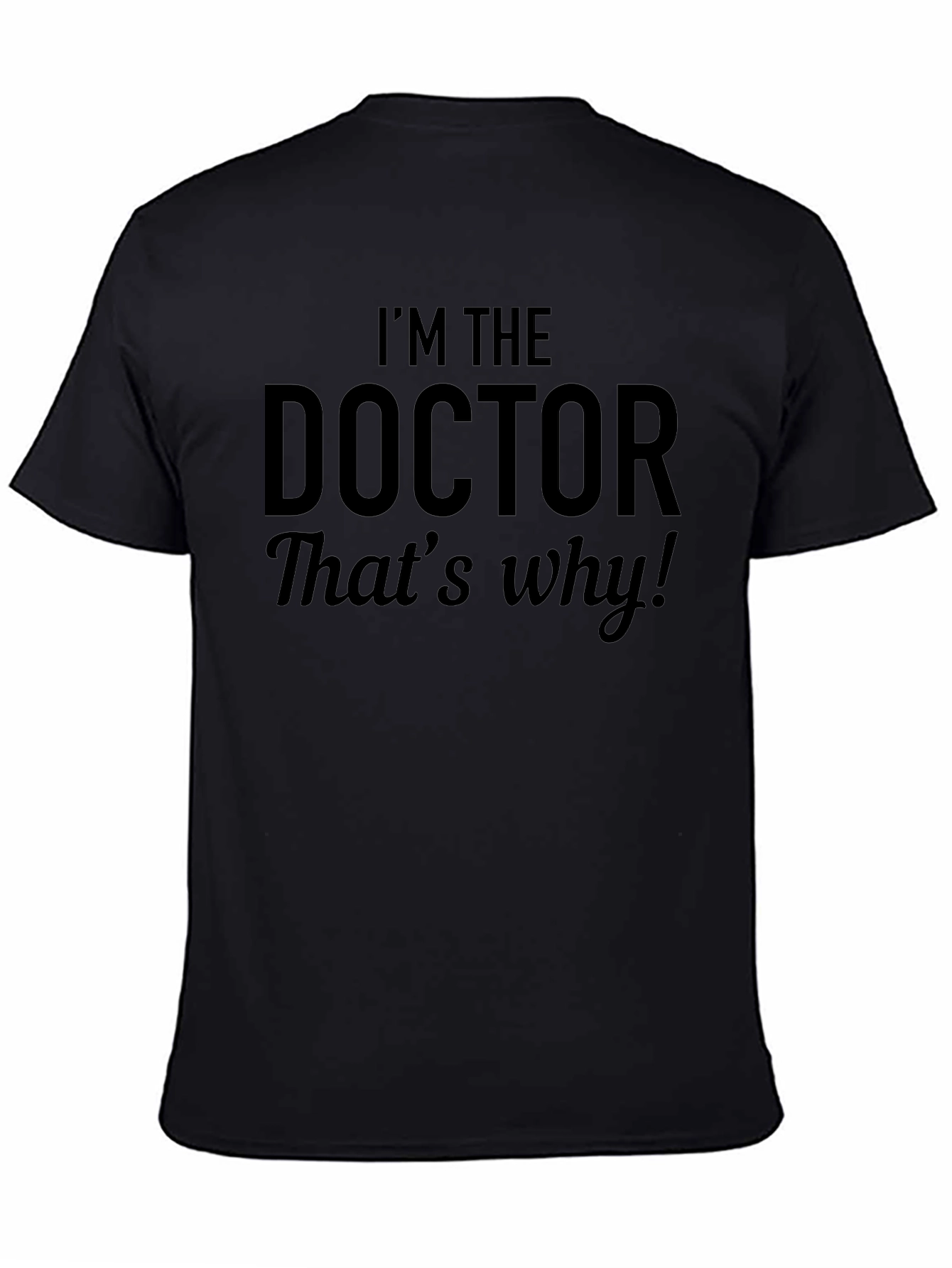 Im The Doctor Thats Why! Black T-Shirt