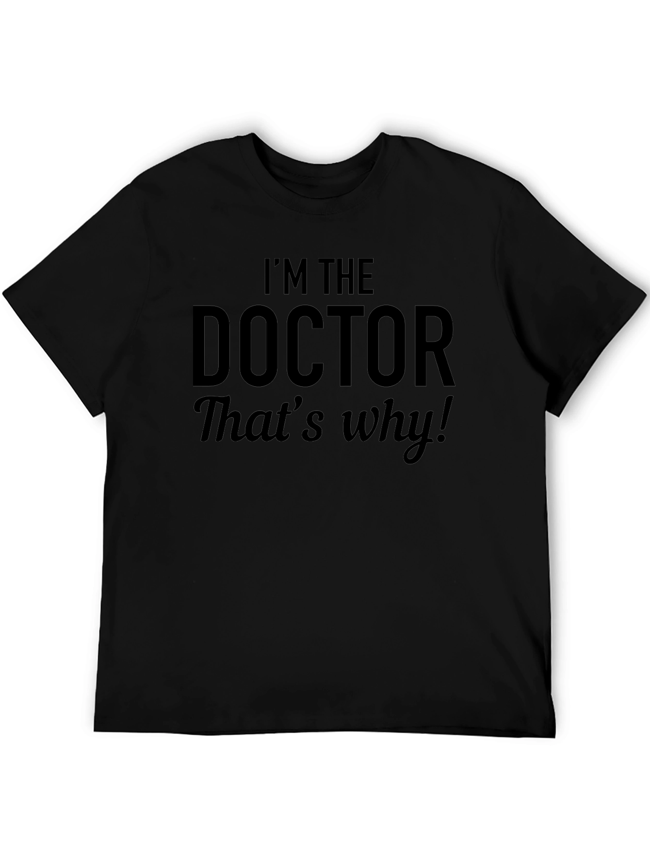 Im The Doctor Thats Why! Black T-Shirt