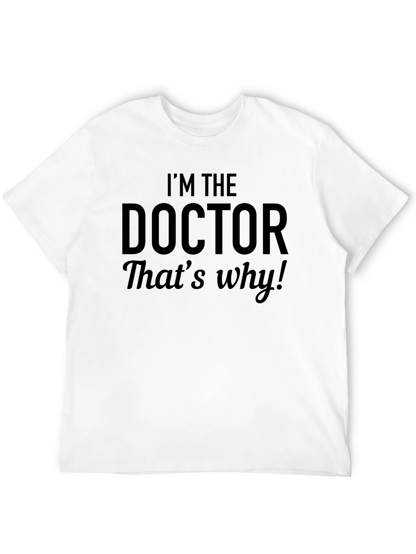Im The Doctor Thats Why! Black T-Shirt