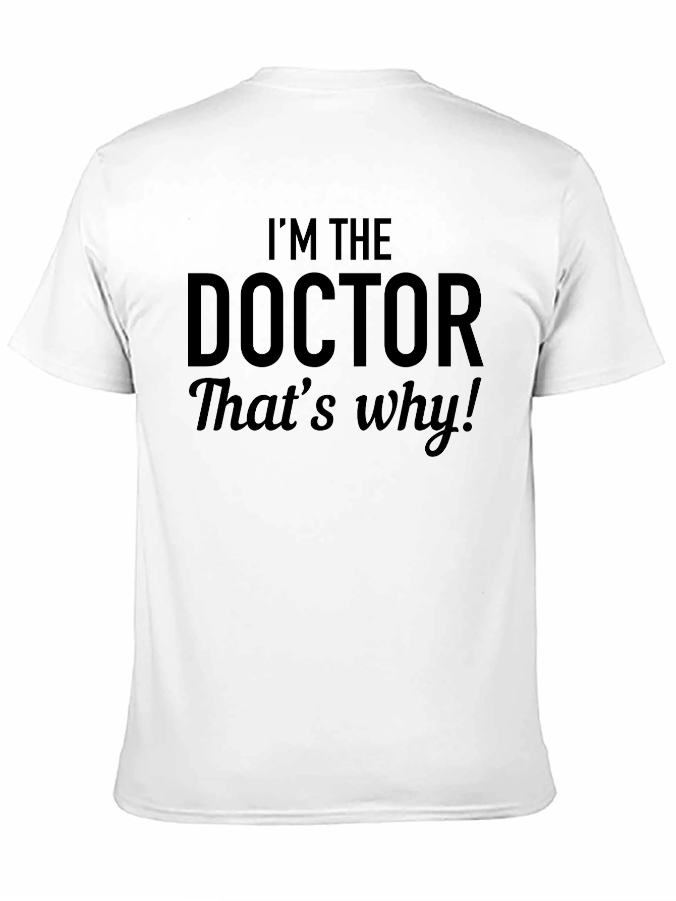 Im The Doctor Thats Why! Black T-Shirt